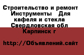 Строительство и ремонт Инструменты - Для кафеля и стекла. Свердловская обл.,Карпинск г.